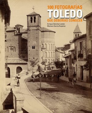 TOLEDO. 100 FOTOGRAFIAS QUE DEBERIAS CONOCER