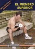 GUIA PRACTICA DE MUSCULACION. EL MIEMBRO SUPERIOR