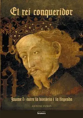 Rei Conqueridor, el -Jaume I entre la Historia I la Llegenda