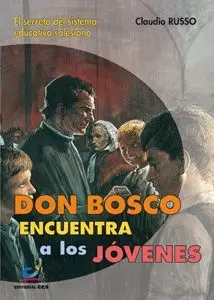 Don Bosco Encuentra a los Jovenes. El Secreto del Sistema Educativo Salesiano
