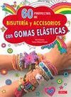 60 PROYECTOS DE BISUTERIA Y ACCESORIOS CON GOMAS ELASTICAS