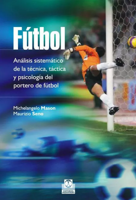 Fútbol. Análisis Sistemático de la Técnica, Táctica y Psicología del Portero de