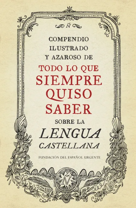 Compendio Ilustrado y Azaroso de Todo lo que Siempre Quiso Saber Sobre la Lengua Castellana