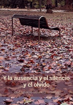 Y LA AUSENCIA Y EL SILENCIO Y EL OLVIDO