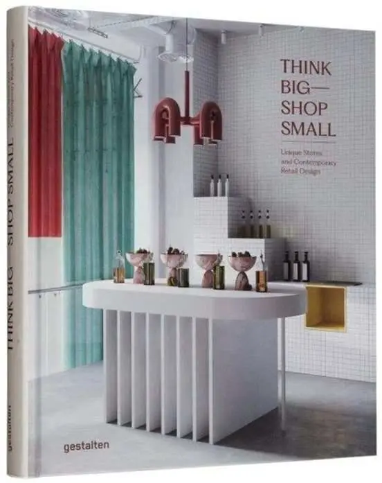 Think Big - Shop Small: Unique Stores And Contemporary Retail Design