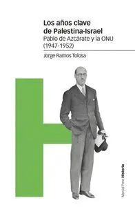 Los Años Clave de Palestina-Israel. Pablo Azcarate y la Onu (1947-1952)