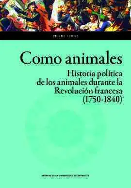 Como Animales. Historia Política de los Animales Durante la Revolución Francesa