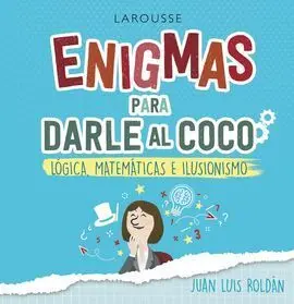 Enigmas para Darle Al Coco. Lógica, Matemáticas e Ilusionismo