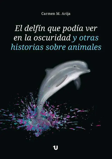 El Delfín que Podía Ver en la Oscuridad y Otras Historias Sobre Animales