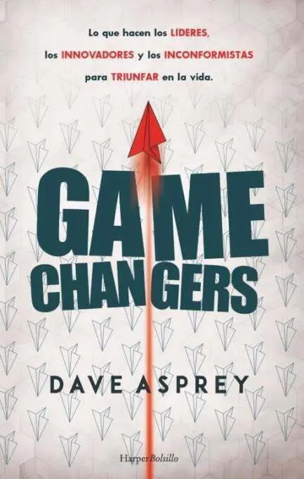 Game Changers. Lo que Hacen los Líderes, los Innovadores y los Inconformistas Pa