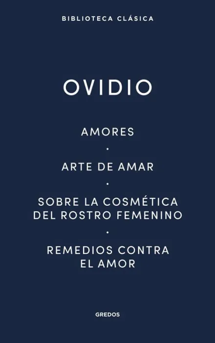 Amores. Arte de Amar. Sobre la Cosmética del Rostro Femeníno. Remedios Contra el