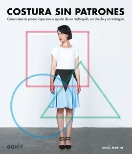 Costura sin Patrones. Cómo Crar tu Propia Ropa con la Ayuda de un Rectángulo, un