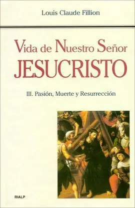 Vida de nuestro Señor Jesucristo. Iii. Pasión, Muerte y Resurrección