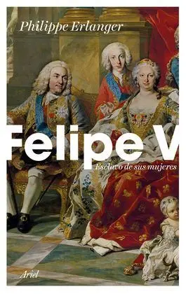 Felipe V: Esclavo de Sus Mujeres