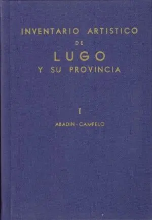 Inventario Artístico de Lugo y Su Provincia. Tomo I: Abadin-Campelo