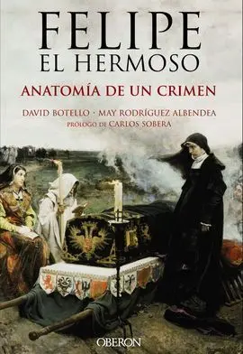 Felipe el Hermoso. Anatomía de un Crimen