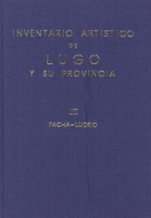 Inventario Artístico de Lugo y Su Provincia. Tomo Iii : Facha-Ludrio