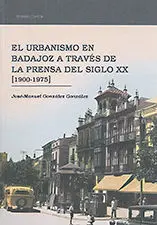 El Urbanismo en Badajoz a Través de la Prensa del Siglo Xx (1900-1975)