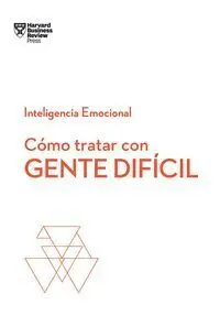 Cómo Tratar con Gente Difcil. Serie Inteligencia Emocional Hbr